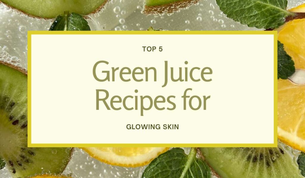 5 Green Juice Recipes for Glowing Skin - AERNS